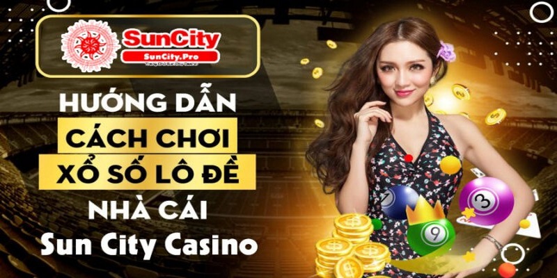 Xổ số lô đề online Suncity - Điểm kiếm tiền cực “chất” của nhiều anh em